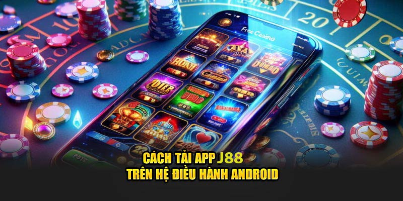 Cách tải app J88 trên hệ điều hành android