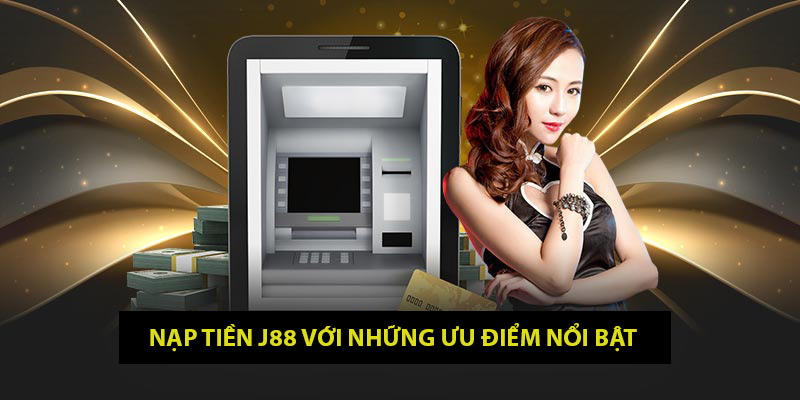 Nạp tiền J88 với những ưu điểm nổi bật